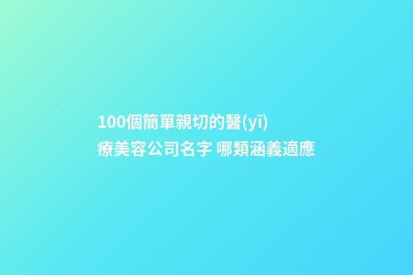 100個簡單親切的醫(yī)療美容公司名字 哪類涵義適應
